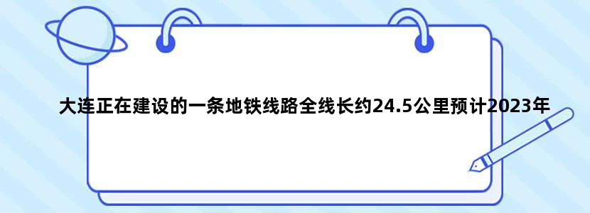 大连正在建设的一条地铁线路全线长约24.5公里预计2023年建成是吗