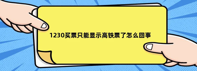 1230买票只能显示高铁票了怎么回事