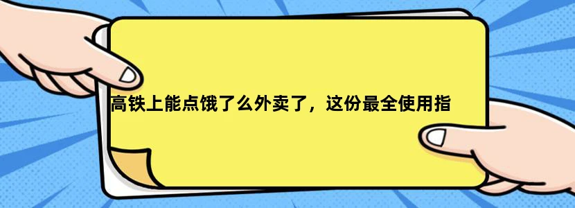 高铁上能点饿了么外卖了，这份最全使用指