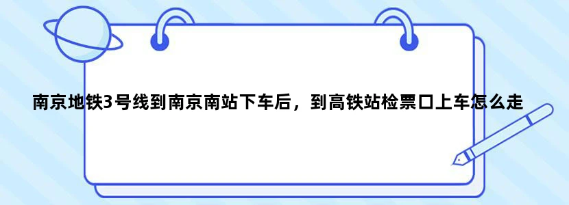南京地铁3号线到南京南站下车后，到高铁站检票口上车怎么走
