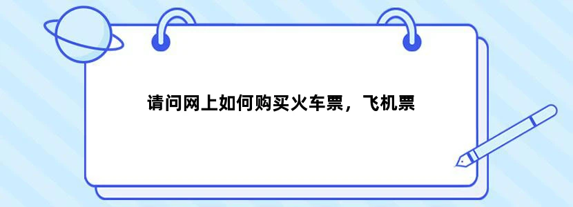 请问网上如何购买火车票，飞机票