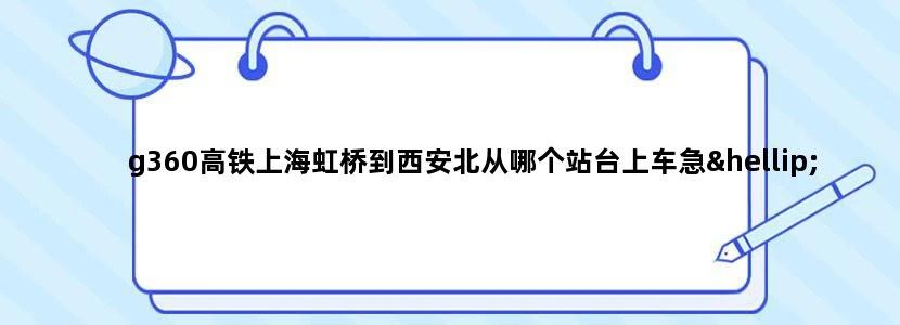 g360高铁上海虹桥到西安北从哪个站台上车急……