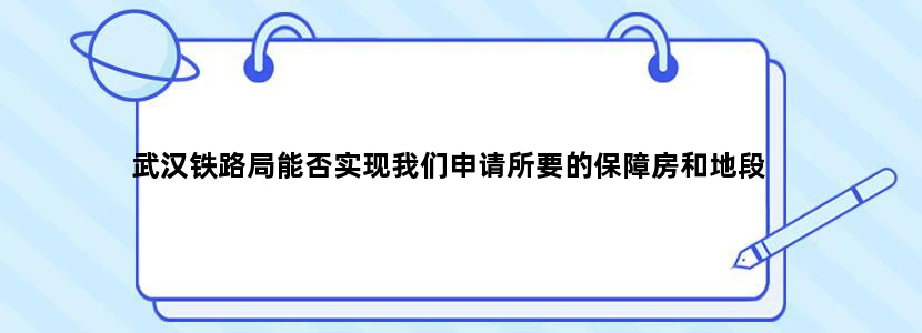 武汉铁路局能否实现我们申请所要的保障房和地段