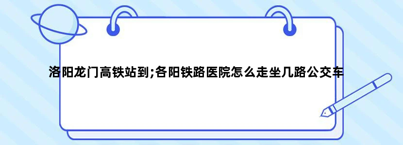 洛阳龙门高铁站到;各阳铁路医院怎么走坐几路公交车