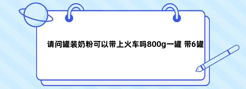 请问罐装奶粉可以带上火车吗800g一罐 带6罐