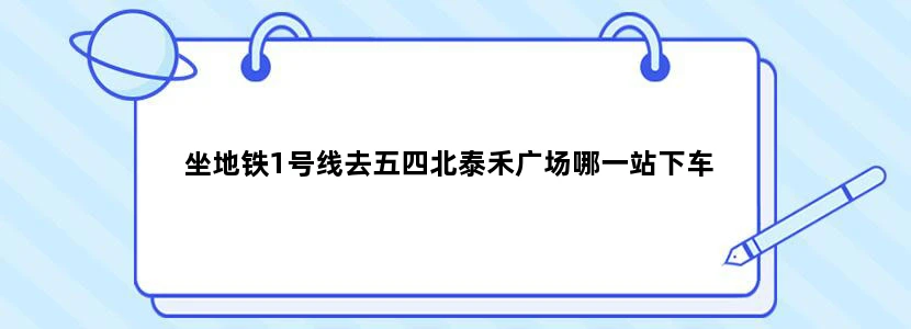 坐地铁1号线去五四北泰禾广场哪一站下车