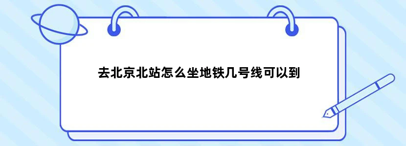 去北京北站怎么坐地铁几号线可以到