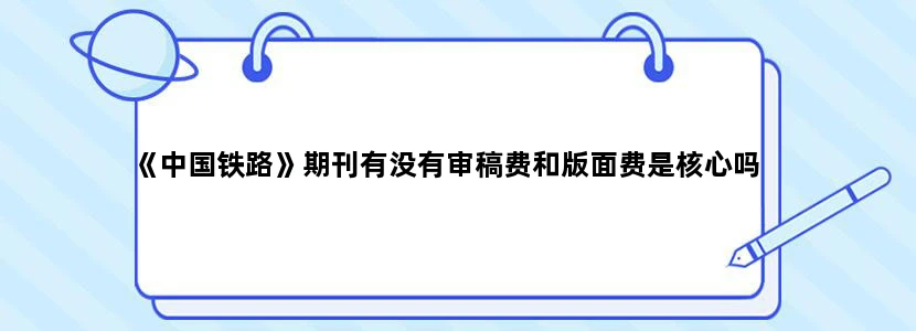 《中国铁路》期刊有没有审稿费和版面费是核心吗