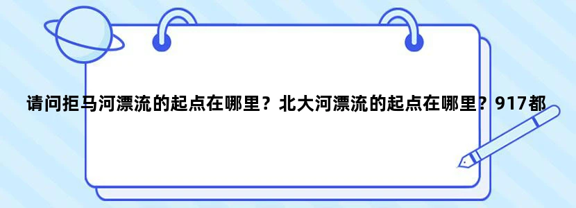 请问拒马河漂流的起点在哪里？北大河漂流的起点在哪里？917都能到吗？哪个离东湖港大门（917终点）更近？