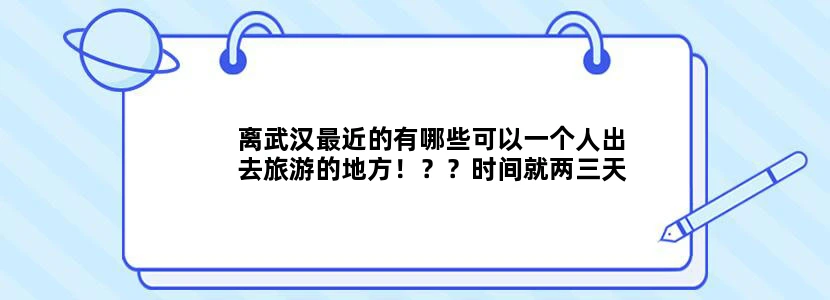 离武汉最近的有哪些可以一个人出去旅游的地方！？？时间就两三天那种。。。速回！！！