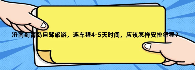 济南到青岛自驾旅游，连车程4-5天时间，应该怎样安排行程？