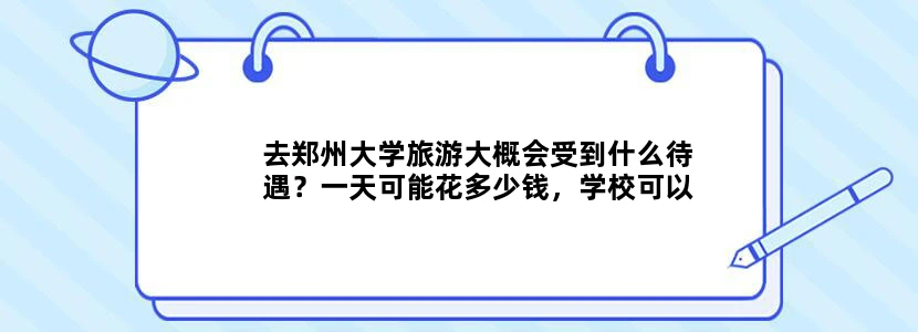 去郑州大学旅游大概会受到什么待遇？一天可能花多少钱，学校可以进吗