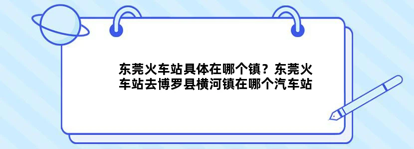 东莞火车站具体在哪个镇？东莞火车站去博罗县横河镇在哪个汽车站坐车？