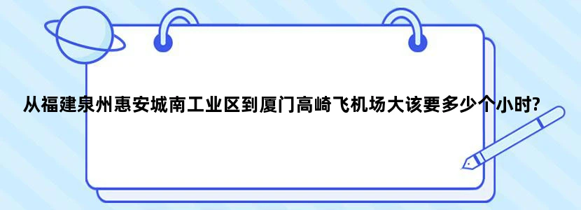 从福建泉州惠安城南工业区到厦门高崎飞机场大该要多少个小时?