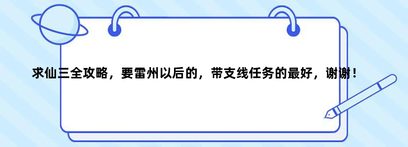 求仙三全攻略，要雷州以后的，带支线任务的最好，谢谢！