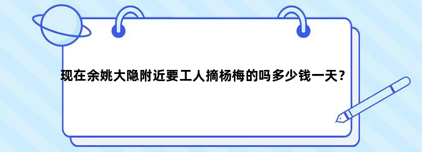 现在余姚大隐附近要工人摘杨梅的吗多少钱一天？