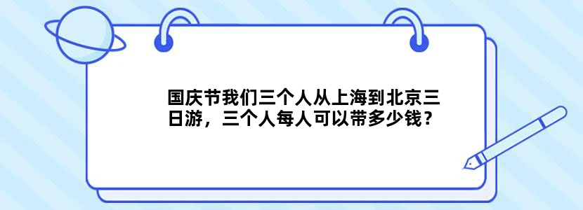 国庆节我们三个人从上海到北京三日游，三个人每人可以带多少钱？怎么安排时间去玩？我有残疾人证，想问...