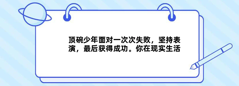 顶碗少年面对一次次失败，坚持表演，最后获得成功。你在现实生活中有没有和顶碗少年相似的经历？你是怎么