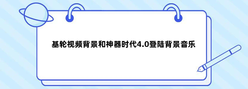 基轮视频背景和神器时代4.0登陆背景音乐