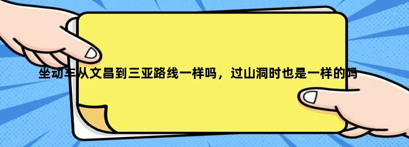 坐动车从文昌到三亚路线一样吗，过山洞时也是一样的吗