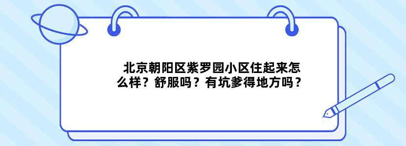 北京朝阳区紫罗园小区住起来怎么样？舒服吗？有坑爹得地方吗？