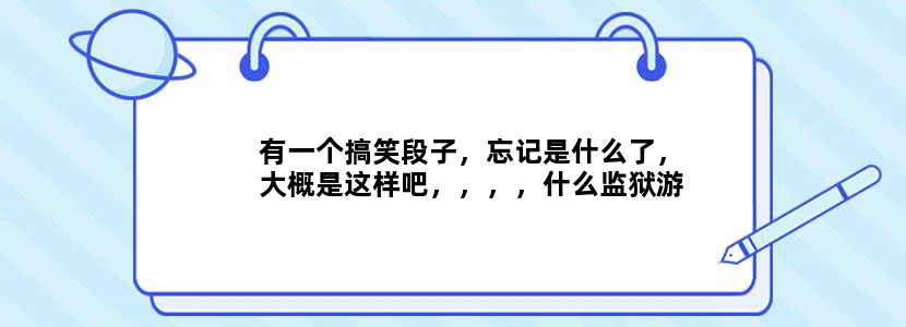 有一个搞笑段子，忘记是什么了，大概是这样吧，，，，什么监狱游，免费送手镯脚镯一套，球服一套，包吃包