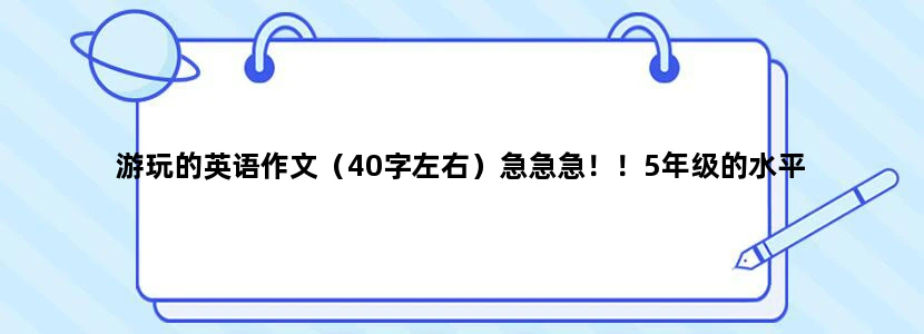 游玩的英语作文（40字左右）急急急！！5年级的水平