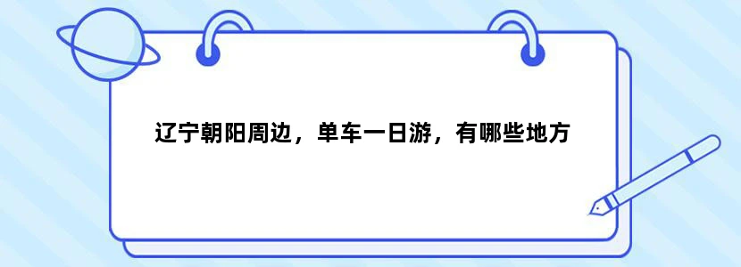 辽宁朝阳周边，单车一日游，有哪些地方