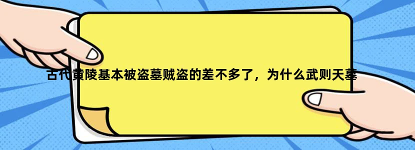 古代黄陵基本被盗墓贼盗的差不多了，为什么武则天墓