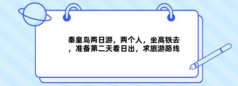 秦皇岛两日游，两个人，坐高铁去，准备第二天看日出，求旅游路线，希望游玩不要花很多门票，要比较充实一