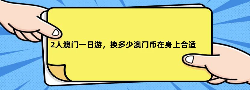 2人澳门一日游，换多少澳门币在身上合适