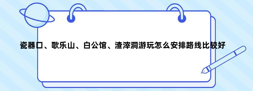 瓷器口、歌乐山、白公馆、渣滓洞游玩怎么安排路线比较好