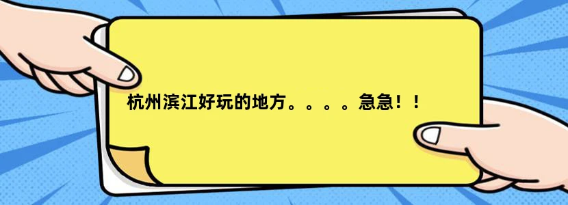 杭州滨江好玩的地方。。。。急急！！