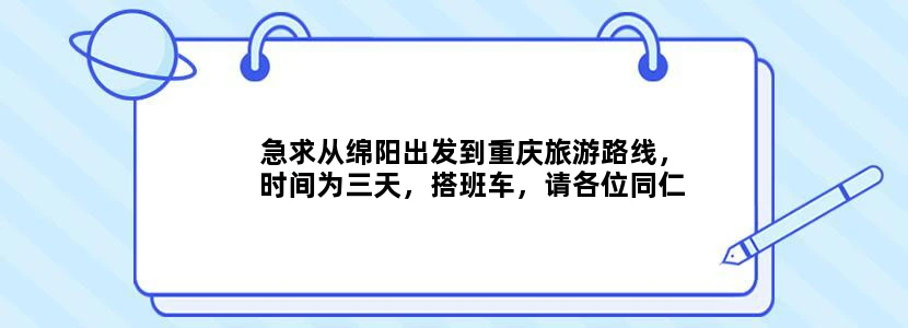 急求从绵阳出发到重庆旅游路线，时间为三天，搭班车，请各位同仁帮忙提供，谢谢。