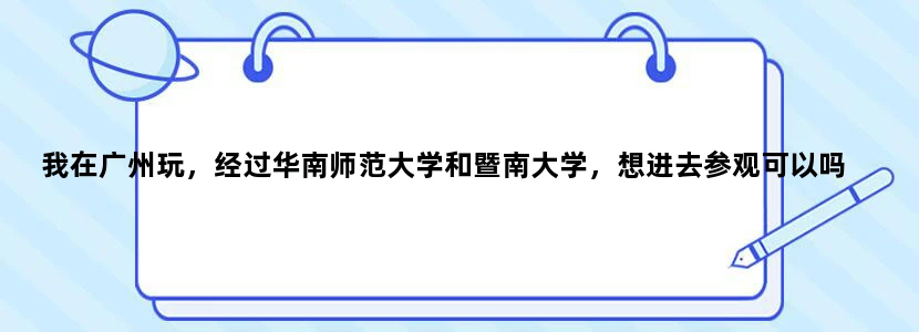 我在广州玩，经过华南师范大学和暨南大学，想进去参观可以吗
