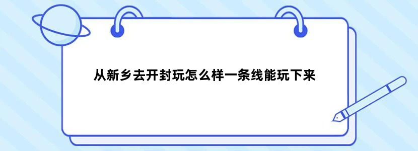 从新乡去开封玩怎么样一条线能玩下来