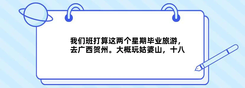 我们班打算这两个星期毕业旅游，去广西贺州。大概玩姑婆山，十八水，紫云仙境。3天2夜，求攻略啊！！价格