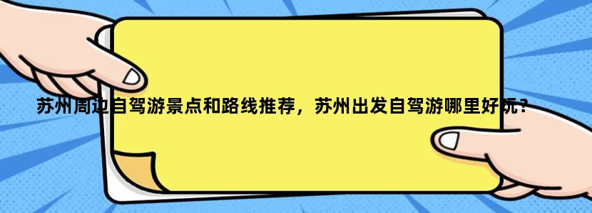 苏州周边自驾游景点和路线推荐，苏州出发自驾游哪里好玩？