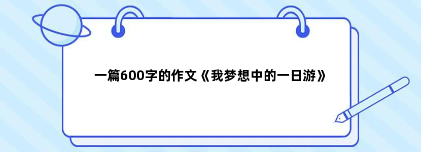 一篇600字的作文《我梦想中的一日游》