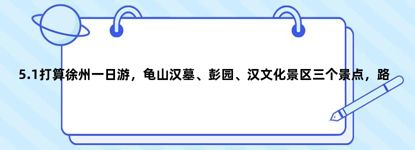 5.1打算徐州一日游，龟山汉墓、彭园、汉文化景区三个景点，路线怎么走？乘几路公交车？总费大约多少钱？