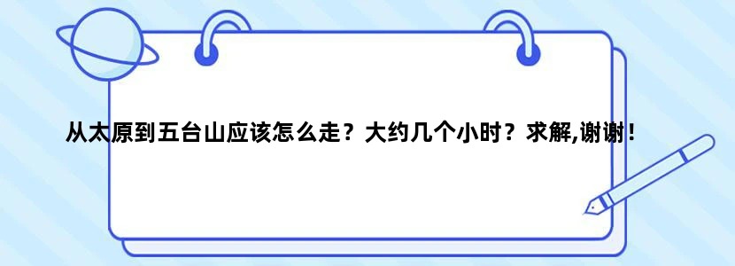 从太原到五台山应该怎么走？大约几个小时？求解,谢谢！