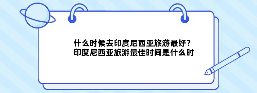 什么时候去印度尼西亚旅游最好？印度尼西亚旅游最佳时间是什么时候？