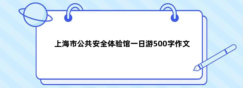 上海市公共安全体验馆一日游500字作文