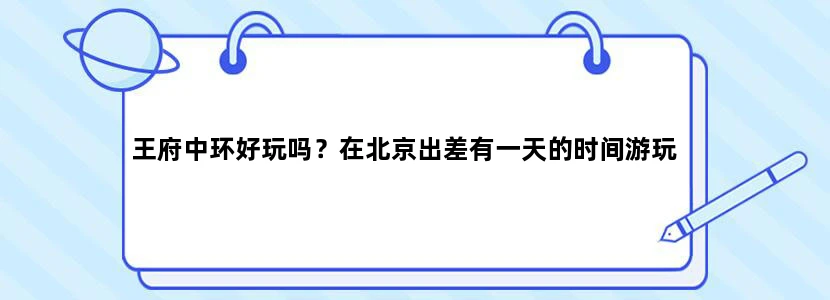王府中环好玩吗？在北京出差有一天的时间游玩
