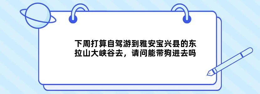 下周打算自驾游到雅安宝兴县的东拉山大峡谷去，请问能带狗进去吗？是