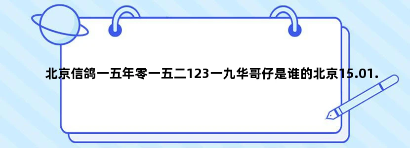 北京信鸽一五年零一五二123一九华哥仔是谁的北京15.01.5212319. 花鸽子是谁的