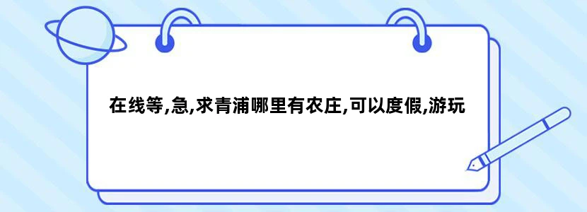 在线等,急,求青浦哪里有农庄,可以度假,游玩