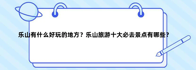 乐山有什么好玩的地方？乐山旅游十大必去景点有哪些？