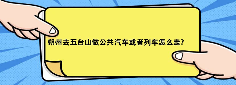 朔州去五台山做公共汽车或者列车怎么走?