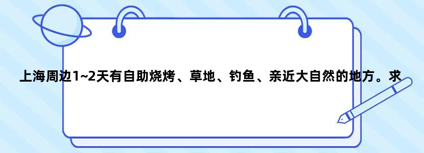 上海周边1~2天有自助烧烤、草地、钓鱼、亲近大自然的地方。求推荐最好有图片或链接